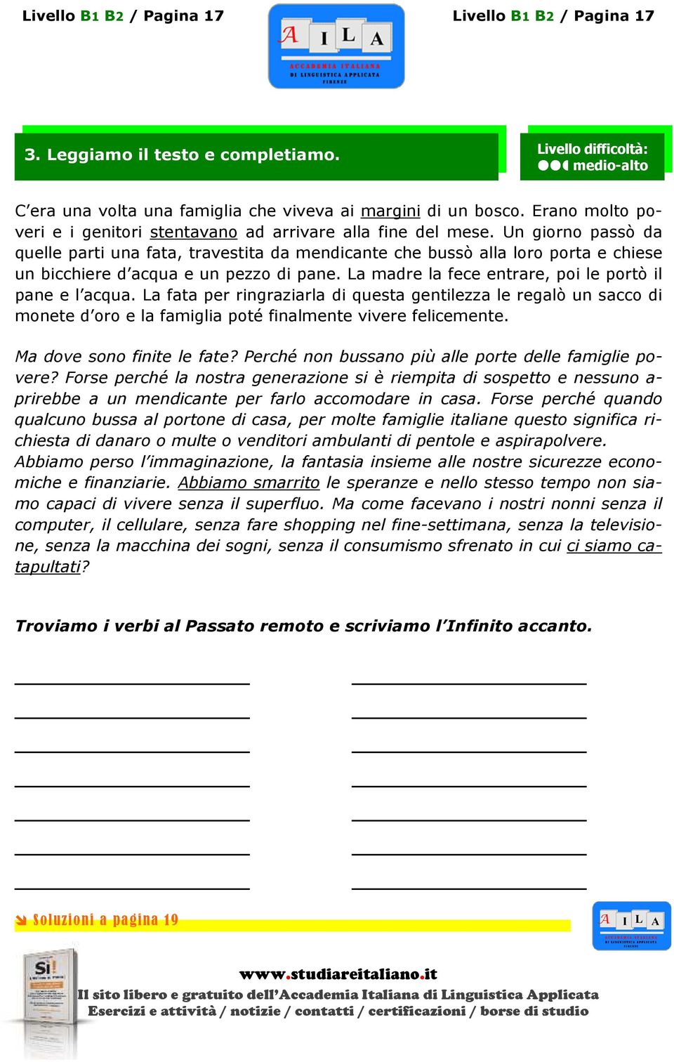 Un giorno passò da quelle parti una fata, travestita da mendicante che bussò alla loro porta e chiese un bicchiere d acqua e un pezzo di pane. La madre la fece entrare, poi le portò il pane e l acqua.