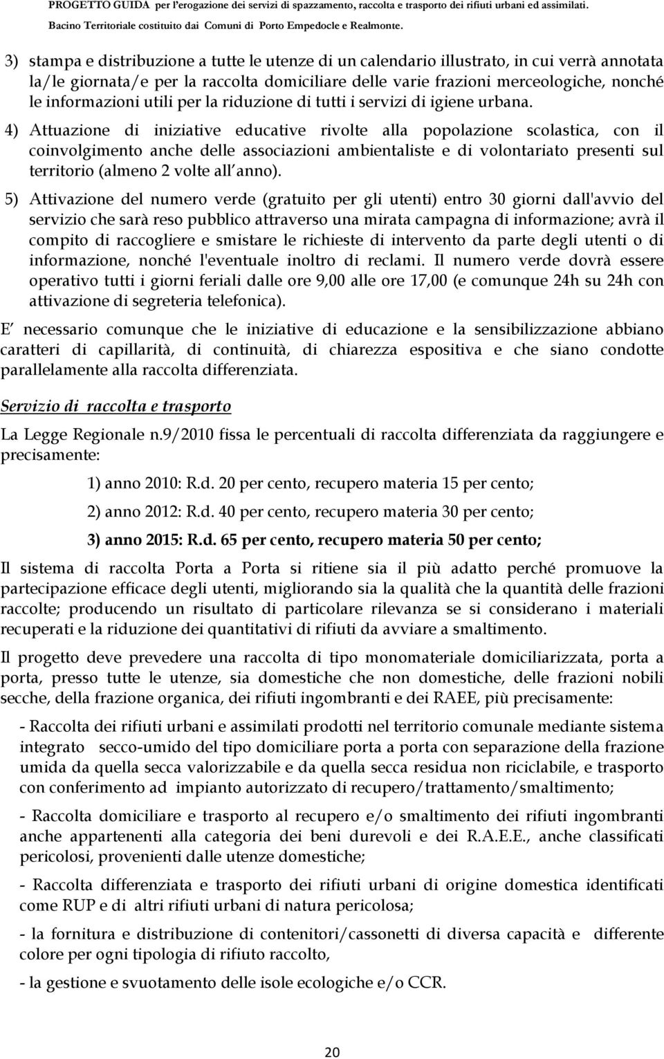 4) Attuazione di iniziative educative rivolte alla popolazione scolastica, con il coinvolgimento anche delle associazioni ambientaliste e di volontariato presenti sul territorio (almeno 2 volte all