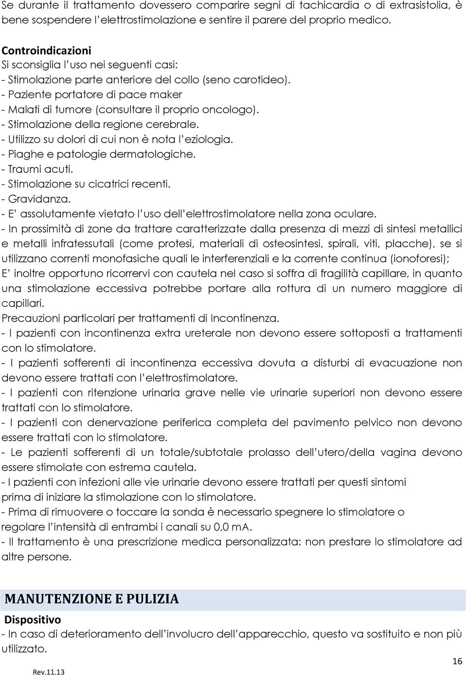 - Paziente portatore di pace maker - Malati di tumore (consultare il proprio oncologo). - Stimolazione della regione cerebrale. - Utilizzo su dolori di cui non è nota l eziologia.