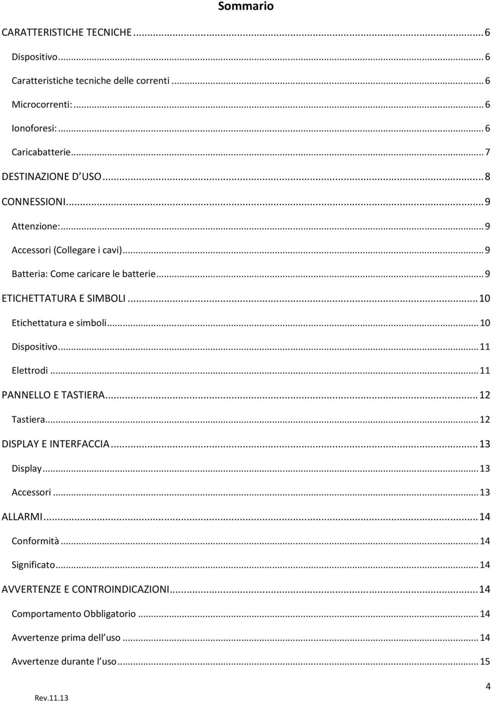 .. 10 Etichettatura e simboli... 10 Dispositivo... 11 Elettrodi... 11 PANNELLO E TASTIERA... 12 Tastiera... 12 DISPLAY E INTERFACCIA... 13 Display... 13 Accessori.