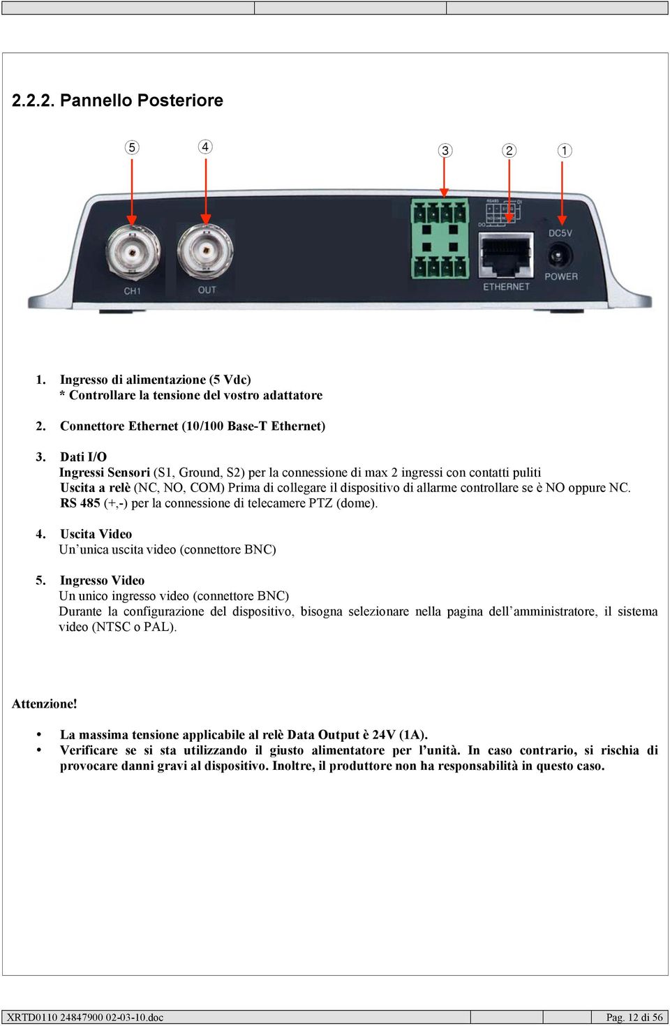 NC. RS 485 (+,-) per la connessione di telecamere PTZ (dome). 4. Uscita Video Un unica uscita video (connettore BNC) 5.