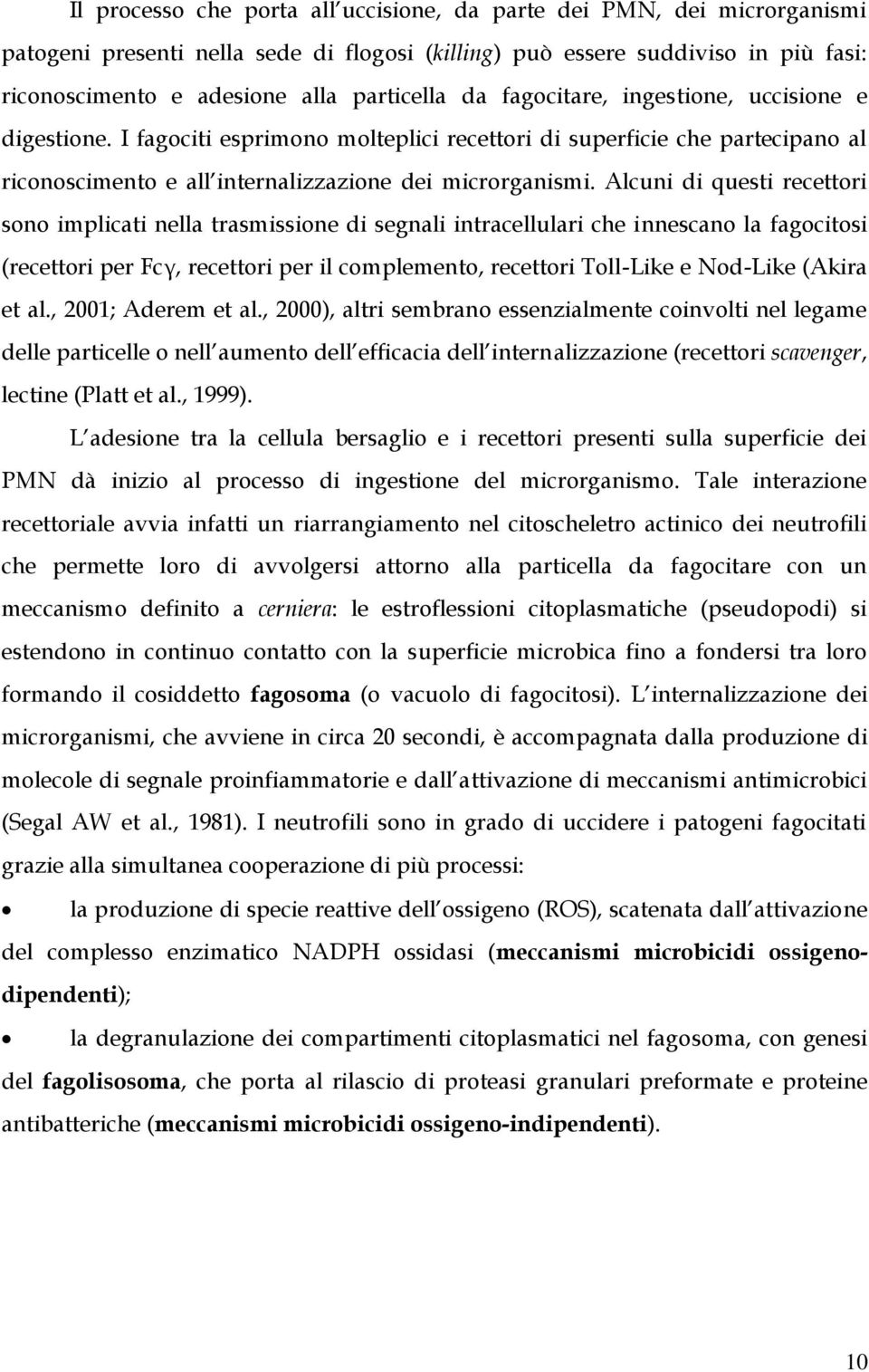 Alcuni di questi recettori sono implicati nella trasmissione di segnali intracellulari che innescano la fagocitosi (recettori per Fcγ, recettori per il complemento, recettori Toll-Like e Nod-Like