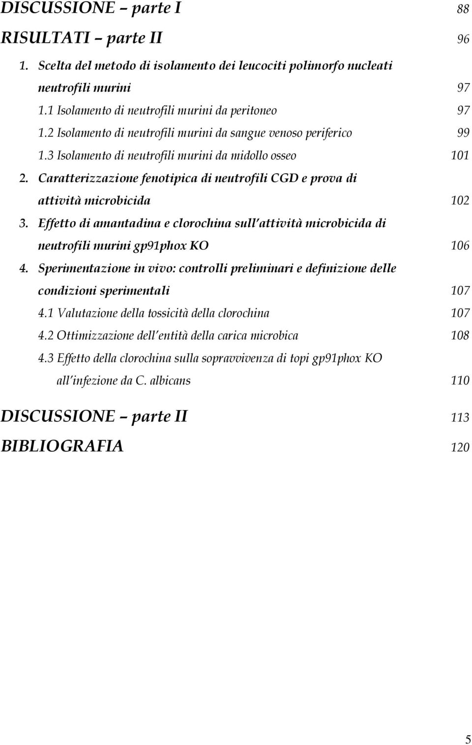 Caratterizzazione fenotipica di neutrofili CGD e prova di attività microbicida 102 3. Effetto di amantadina e clorochina sull attività microbicida di neutrofili murini gp91phox KO 106 4.