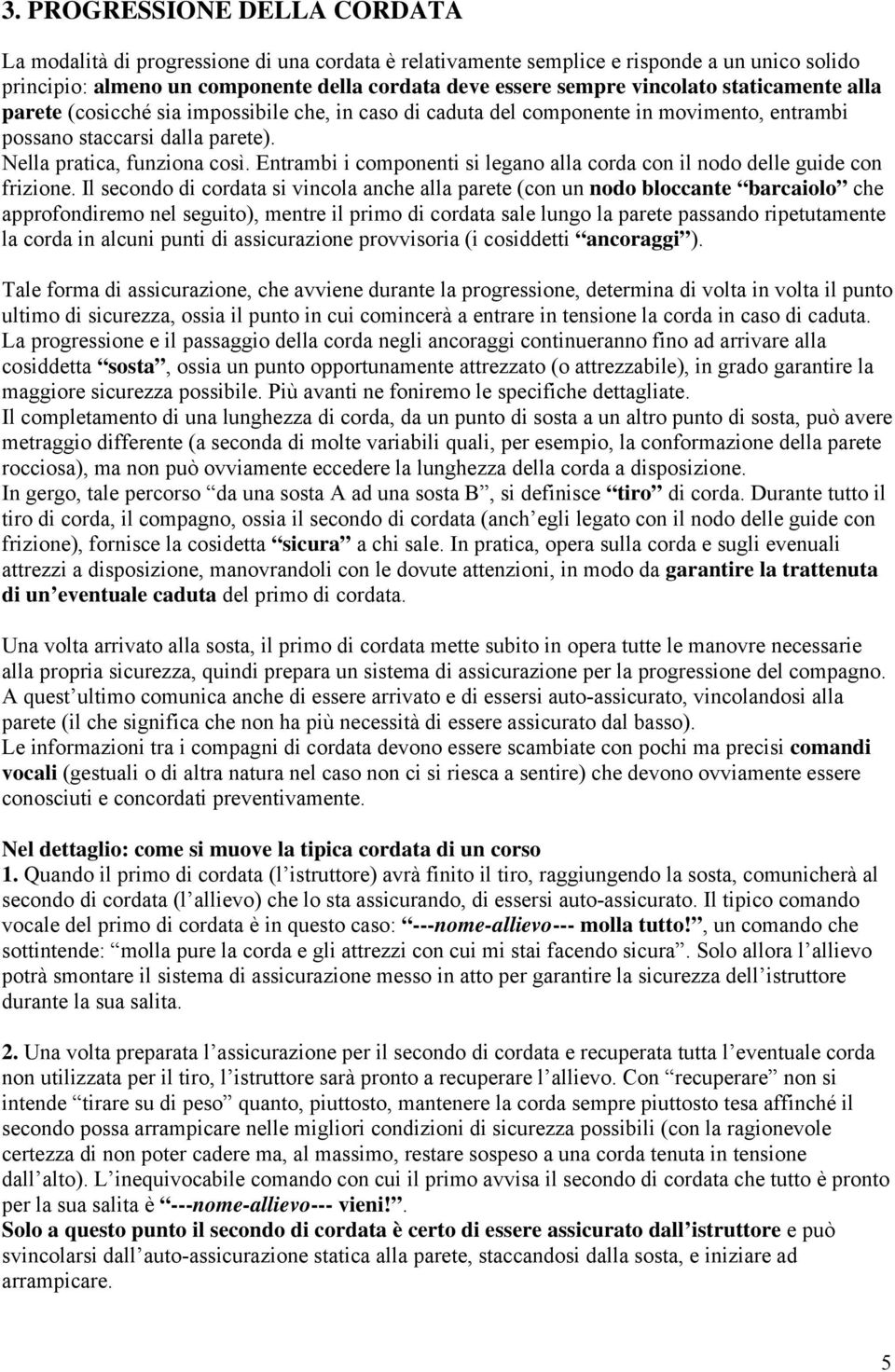 Entrambi i componenti si legano alla corda con il nodo delle guide con frizione.