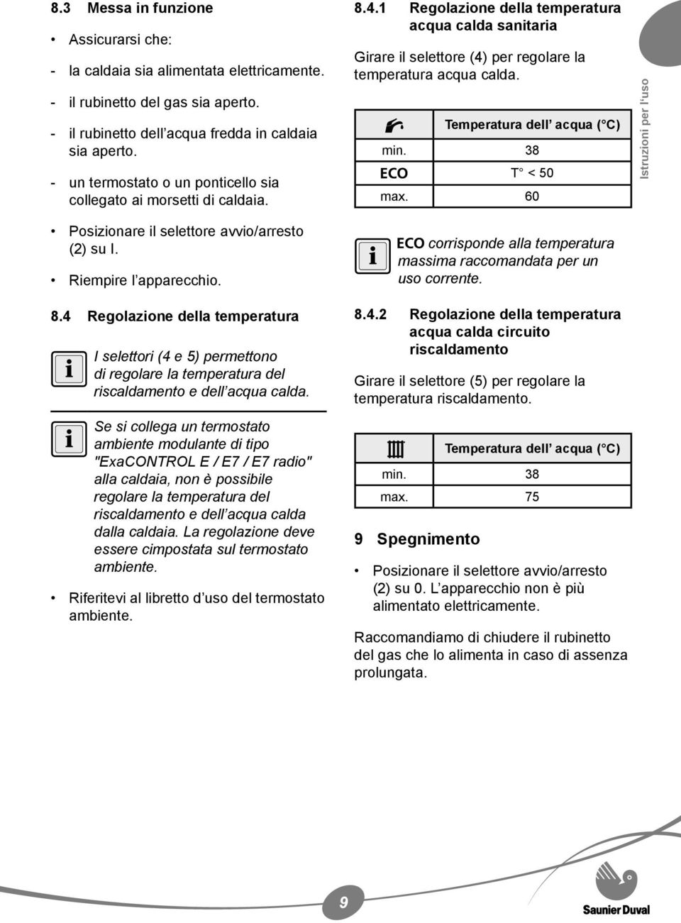 Temperatura dell acqua ( C) min. 38 T < 50 max. 60 Istruzioni per l uso Posizionare il selettore avvio/arresto (2) su I. Riempire l apparecchio. 8.