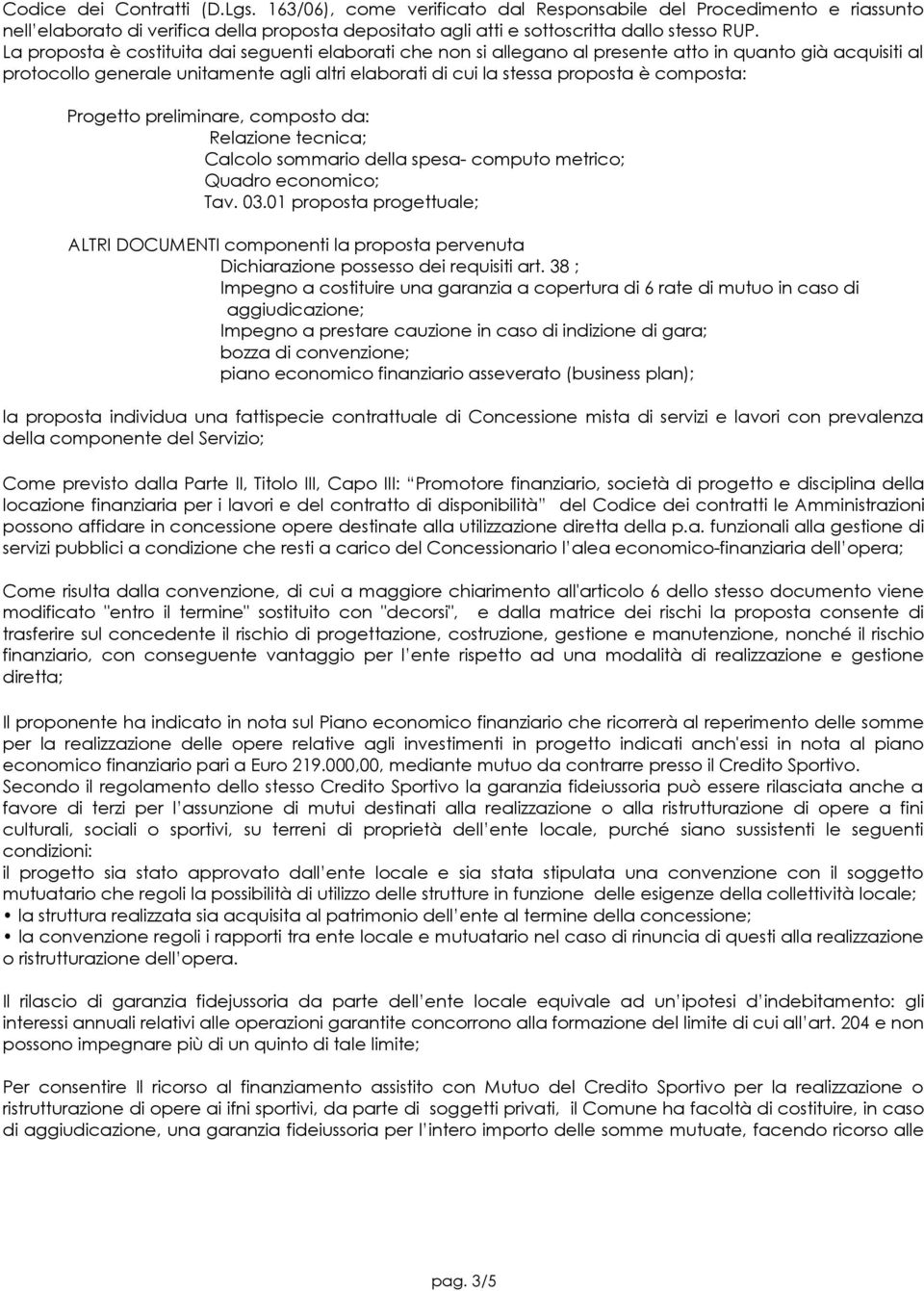 composta: Progetto preliminare, composto da: Relazione tecnica; Calcolo sommario della spesa- computo metrico; Quadro economico; Tav. 03.