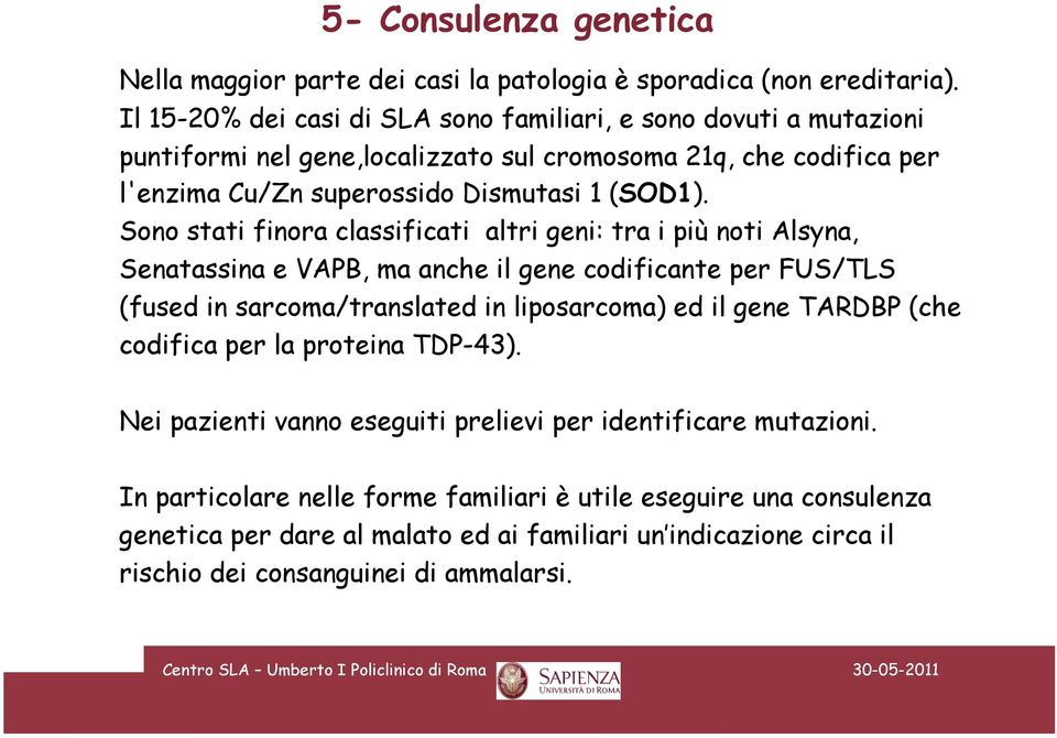 Sono stati finora classificati altri geni: tra i più noti Alsyna, Senatassina e VAPB, ma anche il gene codificante per FUS/TLS (fused in sarcoma/translated in liposarcoma) ed il gene