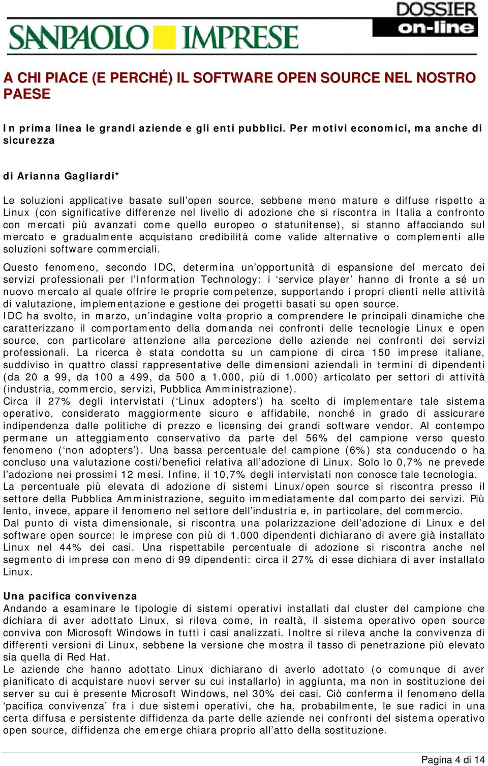 livello di adozione che si riscontra in Italia a confronto con mercati più avanzati come quello europeo o statunitense), si stanno affacciando sul mercato e gradualmente acquistano credibilità come