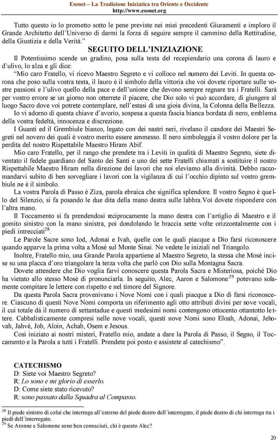 SEGUITO DELL INIZIAZIONE Il Potentissimo scende un gradino, posa sulla testa del recepiendario una corona di lauro e d ulivo, lo alza e gli dice: Mio caro Fratello, vi ricevo Maestro Segreto e vi