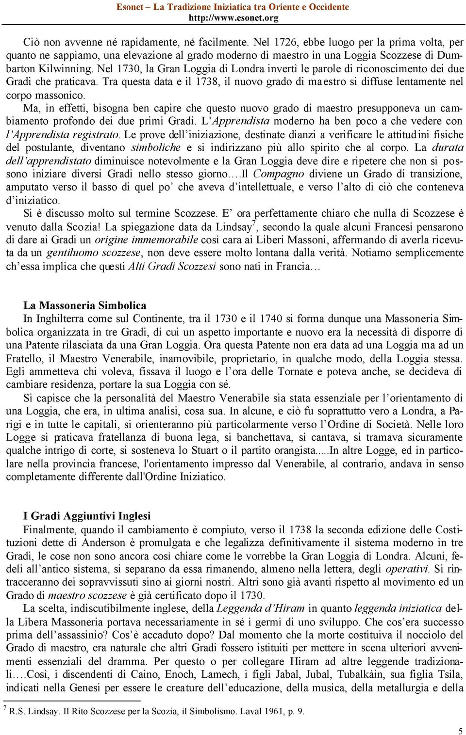 Nel 1730, la Gran Loggia di Londra invertì le parole di riconoscimento dei due Gradi che praticava. Tra questa data e il 1738, il nuovo grado di maestro si diffuse lentamente nel corpo massonico.