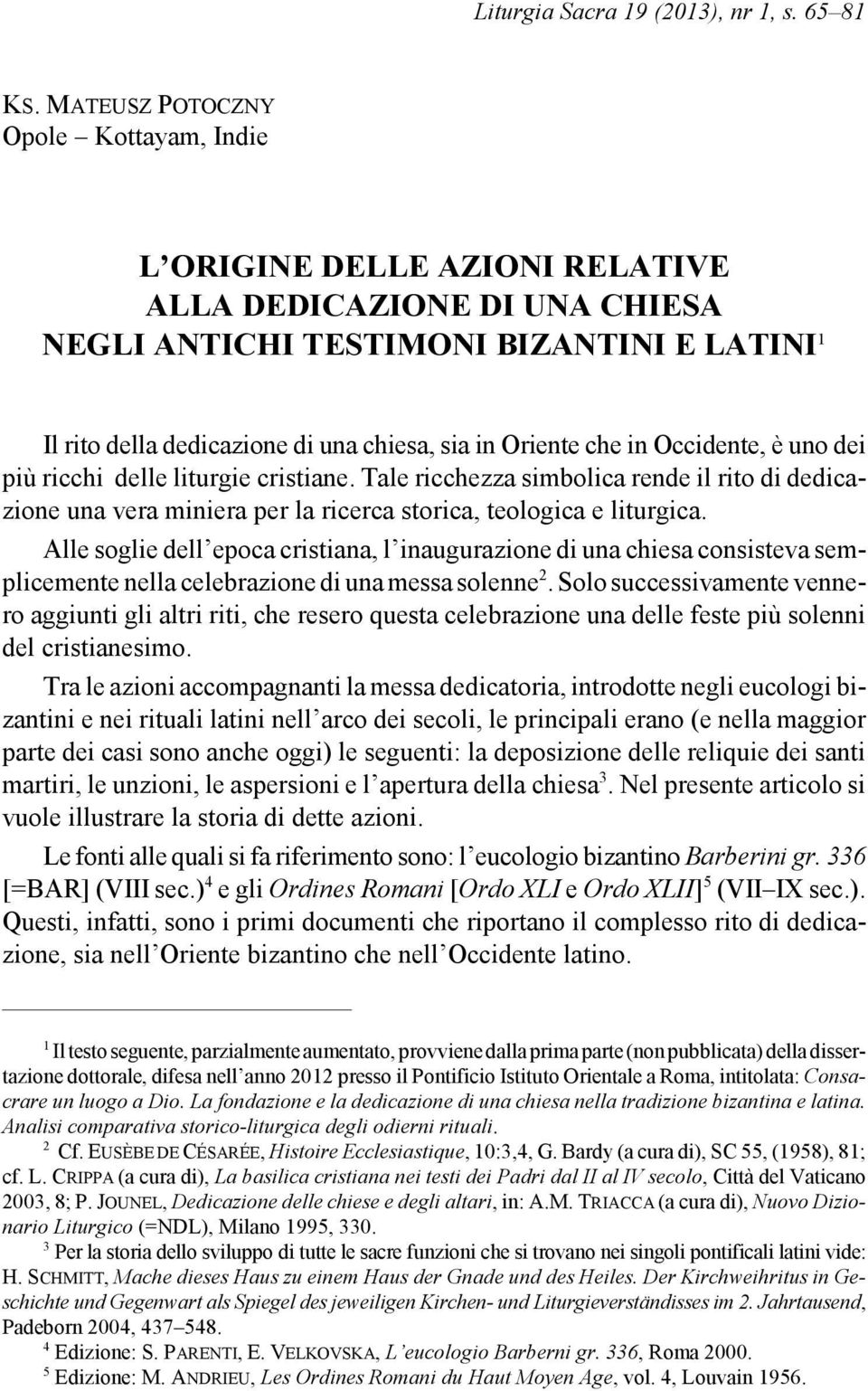 Oriente che in Occidente, è uno dei più ricchi delle liturgie cristiane. Tale ricchezza simbolica rende il rito di dedicazione una vera miniera per la ricerca storica, teologica e liturgica.