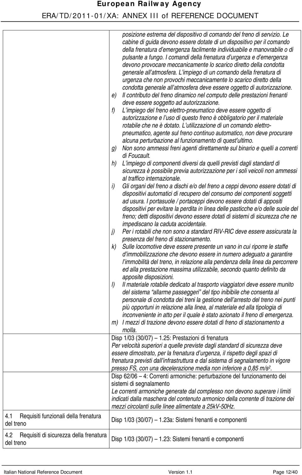 I comandi della frenatura d urgenza e d emergenza devono provocare meccanicamente lo scarico diretto della condotta generale all atmosfera.