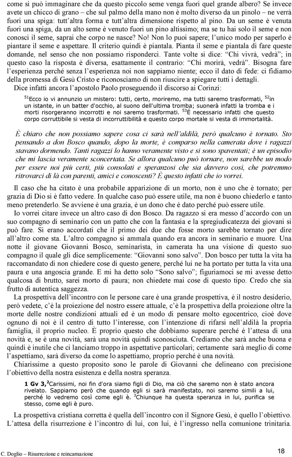 Da un seme è venuta fuori una spiga, da un alto seme è venuto fuori un pino altissimo; ma se tu hai solo il seme e non conosci il seme, saprai che corpo ne nasce? No!