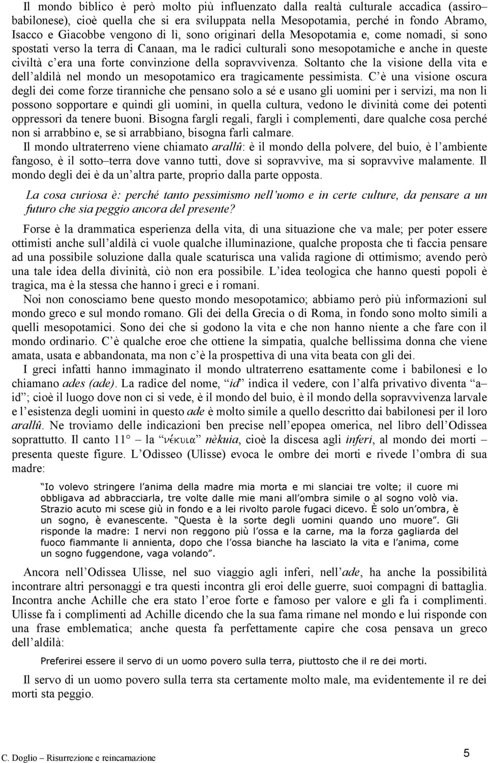 convinzione della sopravvivenza. Soltanto che la visione della vita e dell aldilà nel mondo un mesopotamico era tragicamente pessimista.