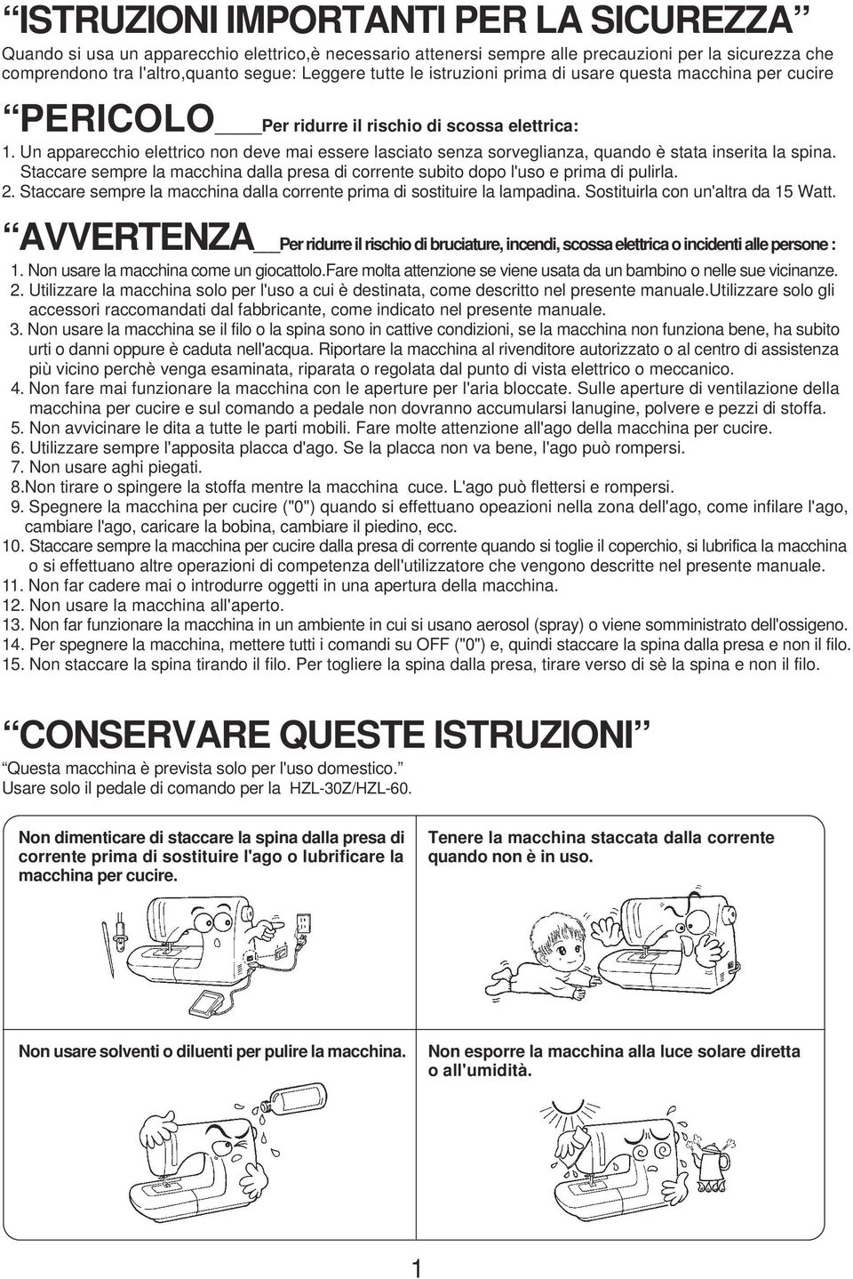 Un apparecchio elettrico non deve mai essere lasciato senza sorveglianza, quando è stata inserita la spina. Staccare sempre la macchina dalla presa di corrente subito dopo l'uso e prima di pulirla.