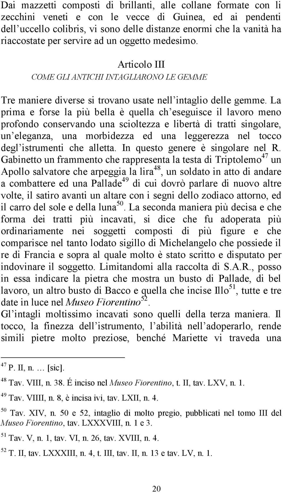 La prima e forse la più bella è quella ch eseguisce il lavoro meno profondo conservando una scioltezza e libertà di tratti singolare, un eleganza, una morbidezza ed una leggerezza nel tocco degl