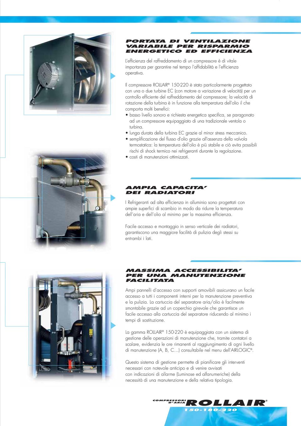 Il compressore ROLLAIR 150-220 è stato particolarmente progettato con una o due turbine EC (con motore a variazione di velocità) per un controllo efficiente del raffreddamento del compressore; la