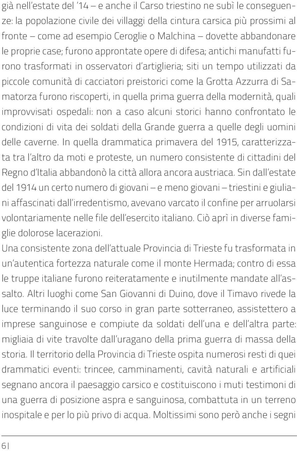 preistorici come la Grotta Azzurra di Samatorza furono riscoperti, in quella prima guerra della modernità, quali improvvisati ospedali: non a caso alcuni storici hanno confrontato le condizioni di