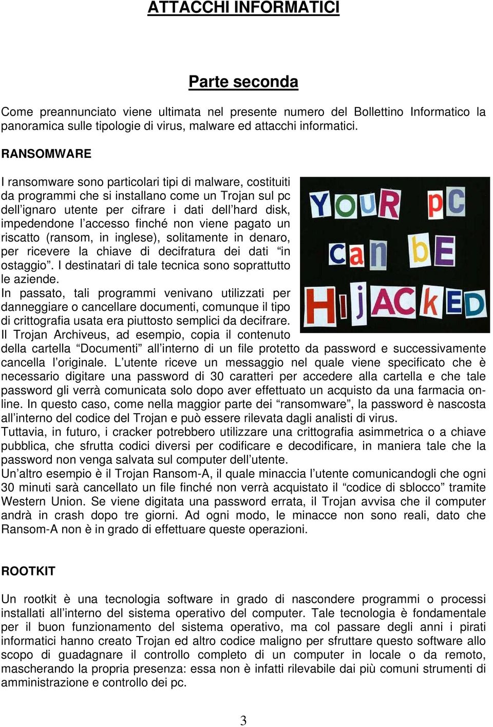 finché non viene pagato un riscatto (ransom, in inglese), solitamente in denaro, per ricevere la chiave di decifratura dei dati in ostaggio. I destinatari di tale tecnica sono soprattutto le aziende.