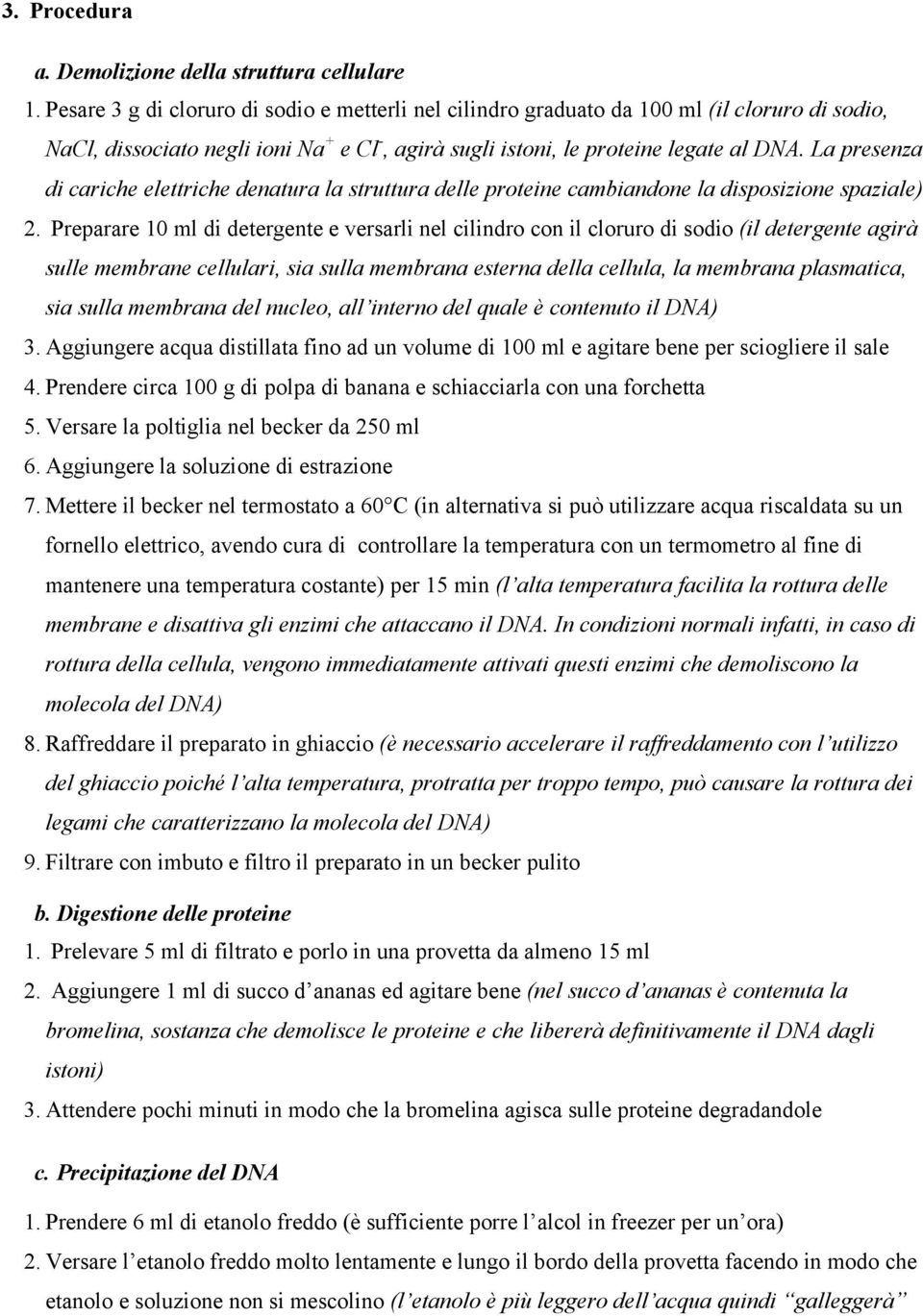 La presenza di cariche elettriche denatura la struttura delle proteine cambiandone la disposizione spaziale) 2.