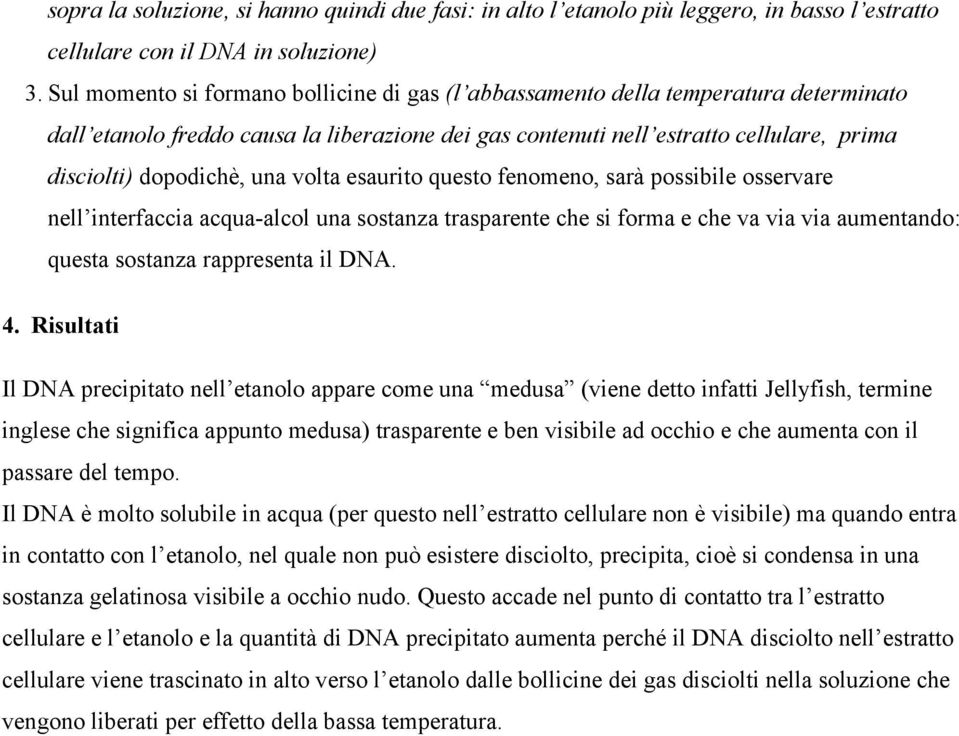 una volta esaurito questo fenomeno, sarà possibile osservare nell interfaccia acqua-alcol una sostanza trasparente che si forma e che va via via aumentando: questa sostanza rappresenta il DNA. 4.