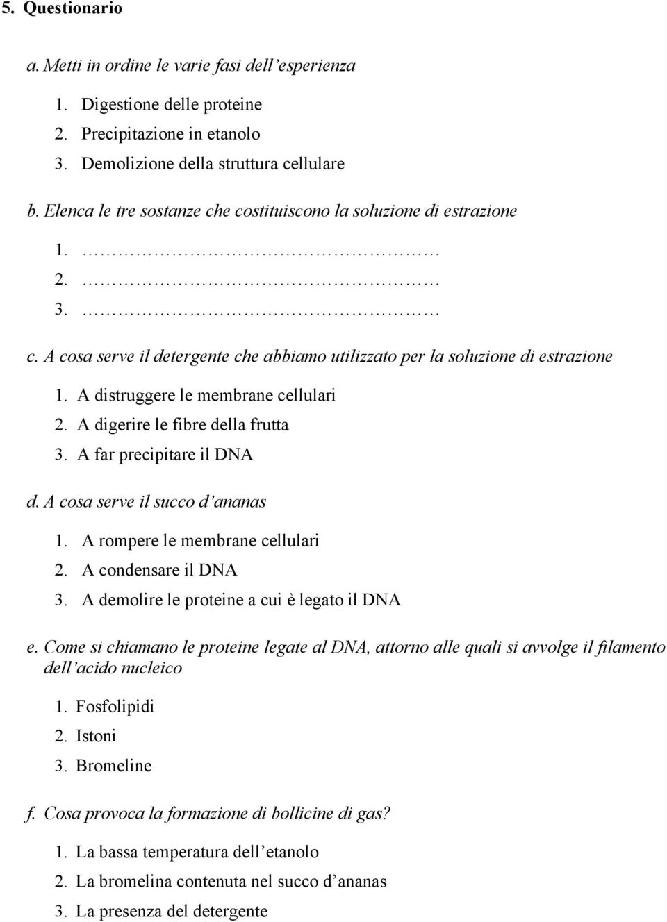 A distruggere le membrane cellulari 2. A digerire le fibre della frutta 3. A far precipitare il DNA d. A cosa serve il succo d ananas 1. A rompere le membrane cellulari 2. A condensare il DNA 3.