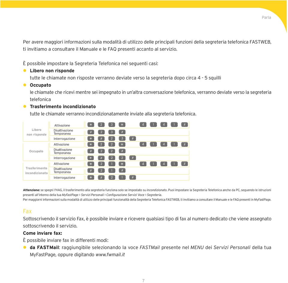 È possibile impostare la Segreteria Telefonica nei seguenti casi: Libero non risponde tutte le chiamate non risposte verranno deviate verso la segreteria dopo circa 4-5 squilli Occupato le chiamate