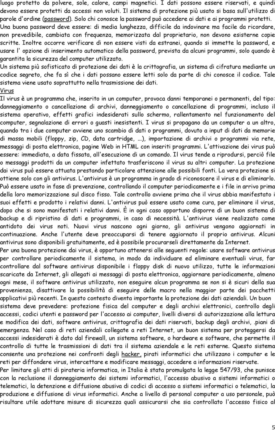 Una buona password deve essere: di media lunghezza, difficile da indovinare ma facile da ricordare, non prevedibile, cambiata con frequenza, memorizzata dal proprietario, non devono esisterne copie