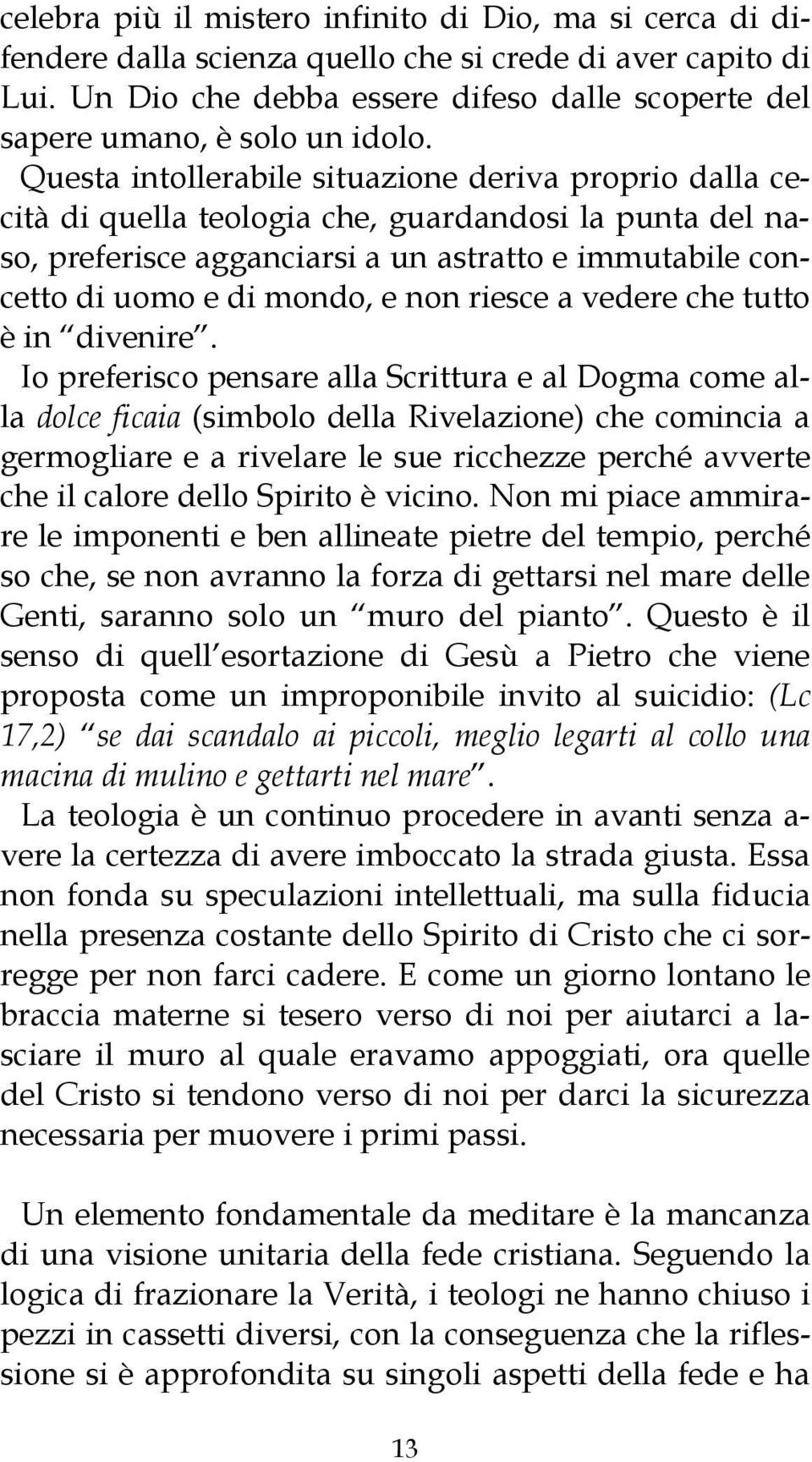 Questa intollerabile situazione deriva proprio dalla cecità di quella teologia che, guardandosi la punta del naso, preferisce agganciarsi a un astratto e immutabile concetto di uomo e di mondo, e non