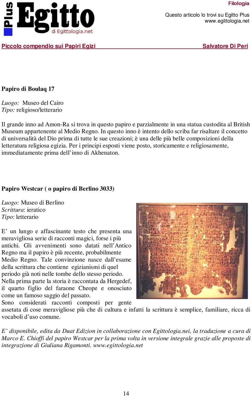 In questo inno è intento dello scriba far risaltare il concetto di universalità del Dio prima di tutte le sue creazioni; è una delle più belle composizioni della letteratura religiosa egizia.