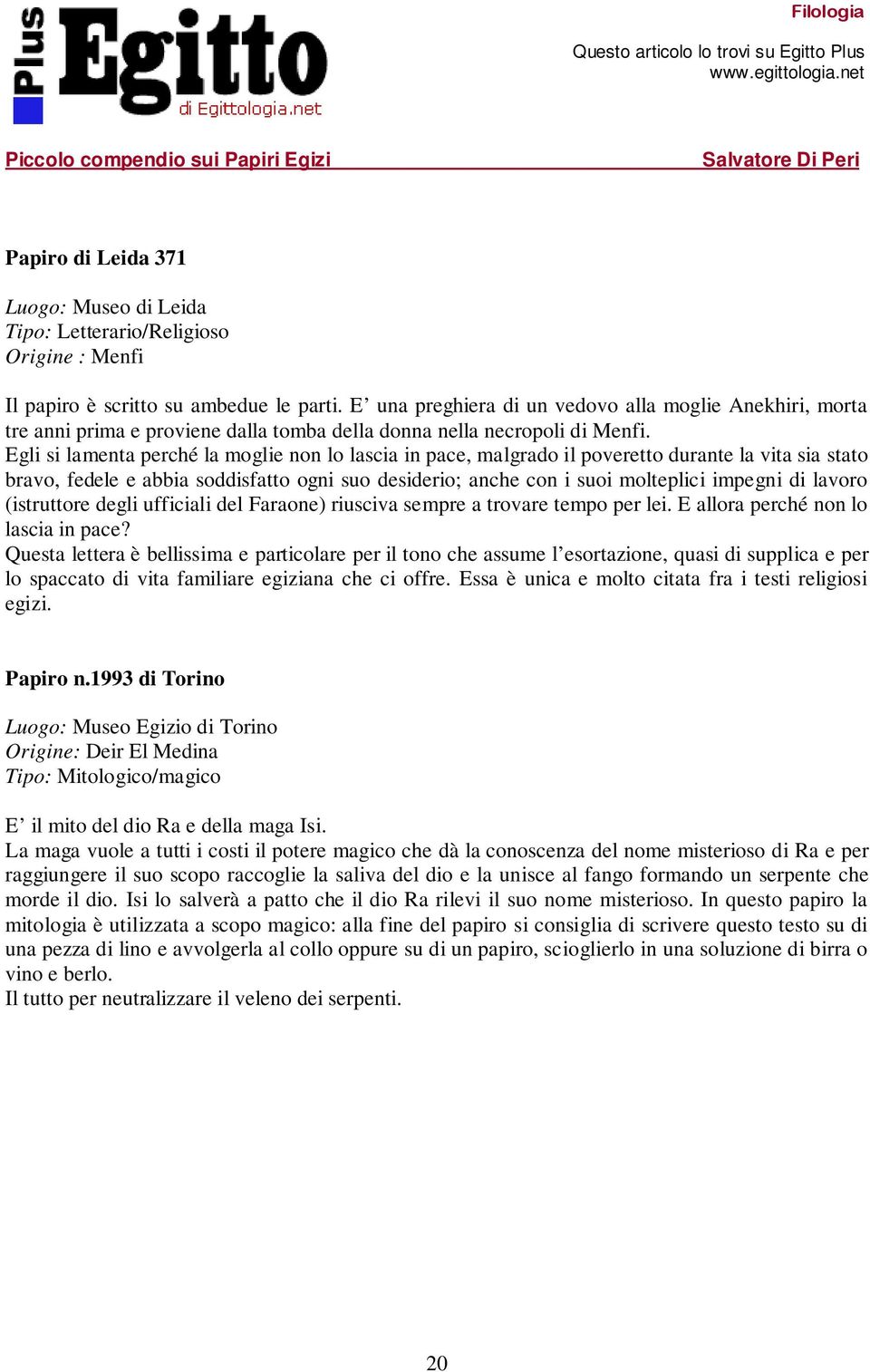 Egli si lamenta perché la moglie non lo lascia in pace, malgrado il poveretto durante la vita sia stato bravo, fedele e abbia soddisfatto ogni suo desiderio; anche con i suoi molteplici impegni di