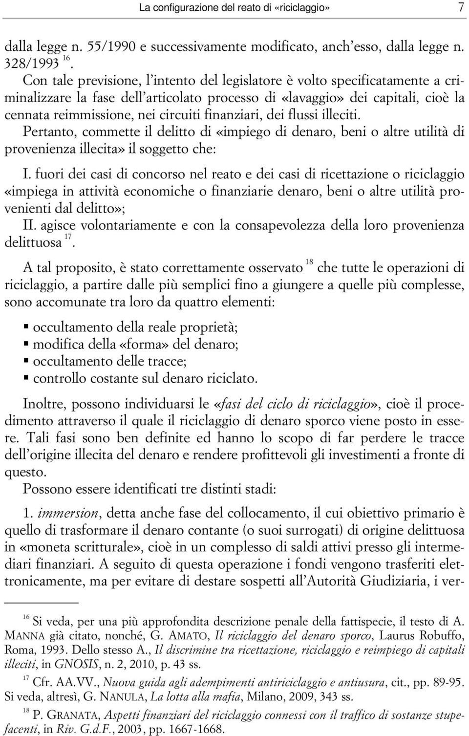 finanziari, dei flussi illeciti. Pertanto, commette il delitto di «impiego di denaro, beni o altre utilità di provenienza illecita» il soggetto che: I.