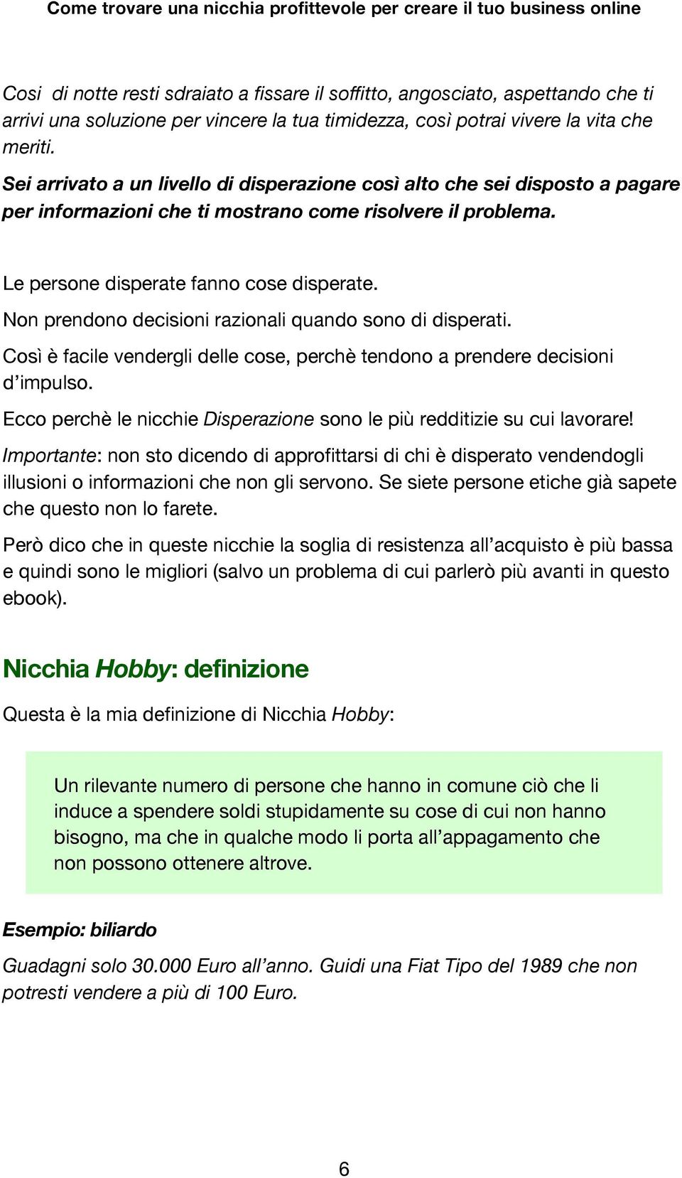 Non prendono decisioni razionali quando sono di disperati. Così è facile vendergli delle cose, perchè tendono a prendere decisioni d impulso.