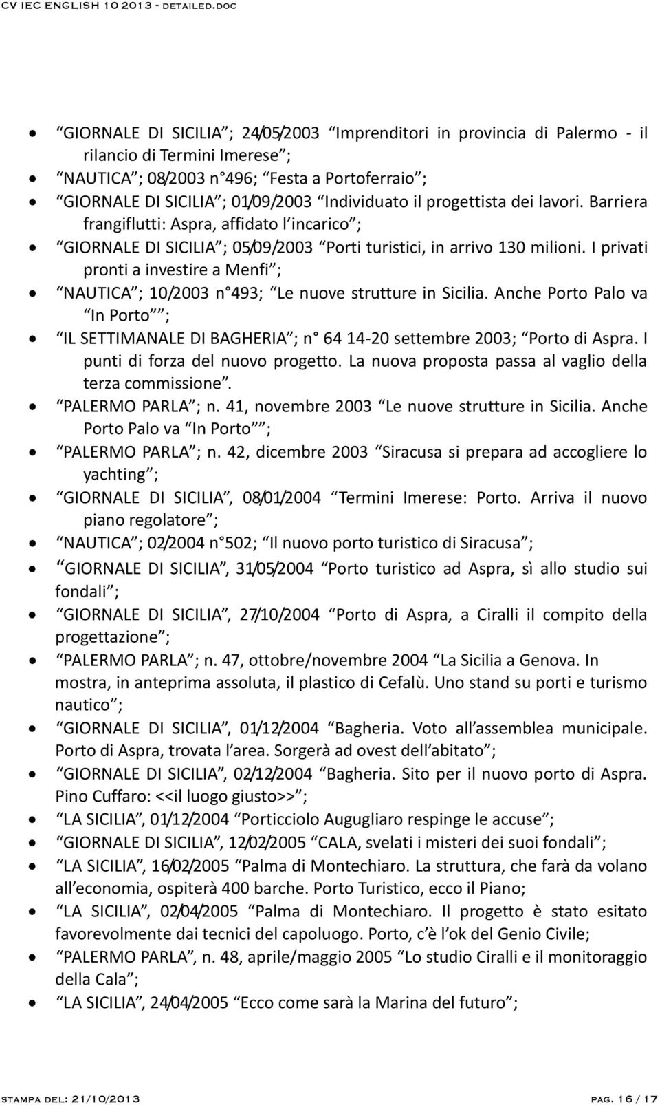 I privati pronti a investire a Menfi ; NAUTICA ; 10/2003 n 493; Le nuove strutture in Sicilia. Anche Porto Palo va In Porto ; IL SETTIMANALE DI BAGHERIA ; n 64 14-20 settembre 2003; Porto di Aspra.