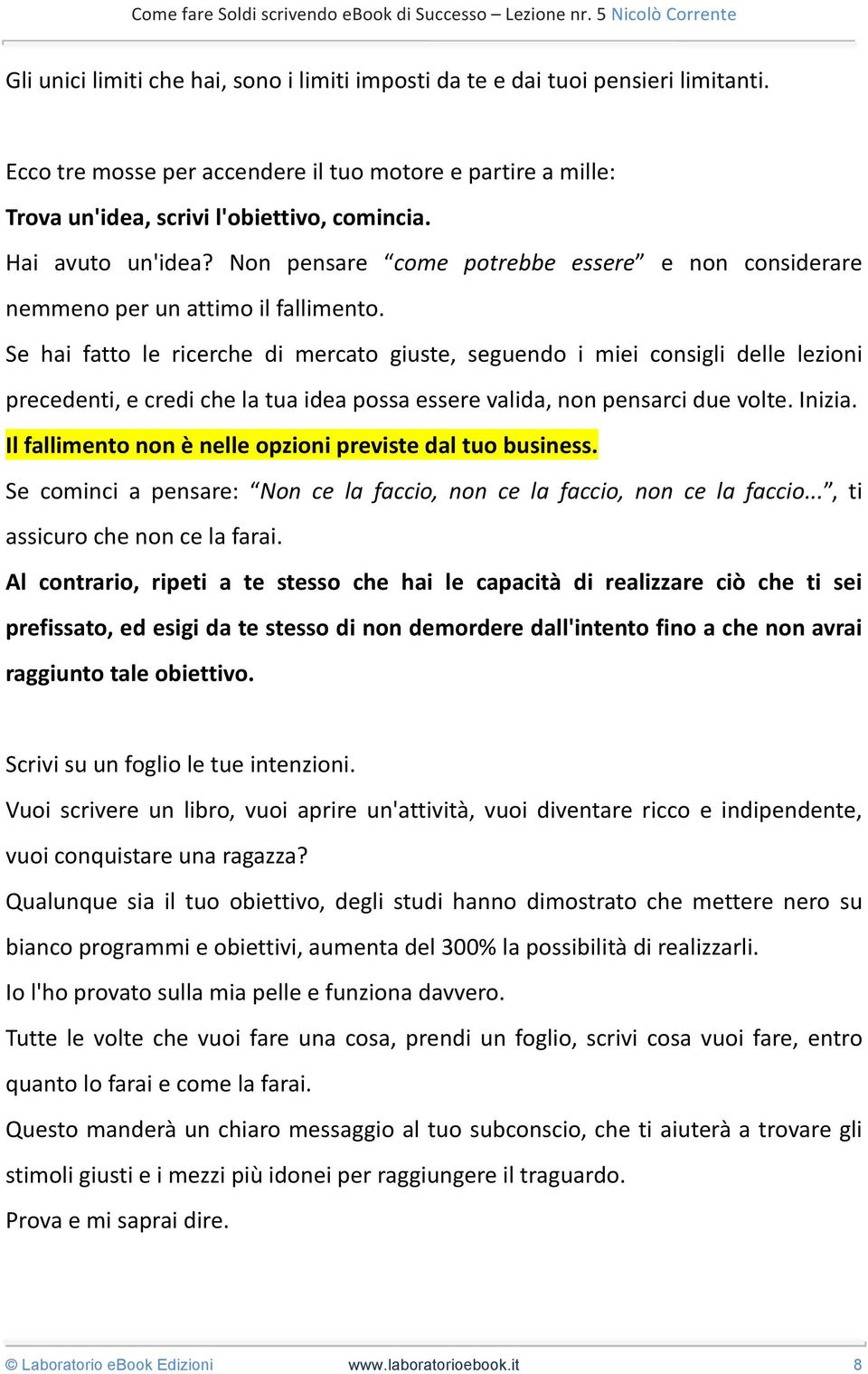 Se hai fatto le ricerche di mercato giuste, seguendo i miei consigli delle lezioni precedenti, e credi che la tua idea possa essere valida, non pensarci due volte. Inizia.