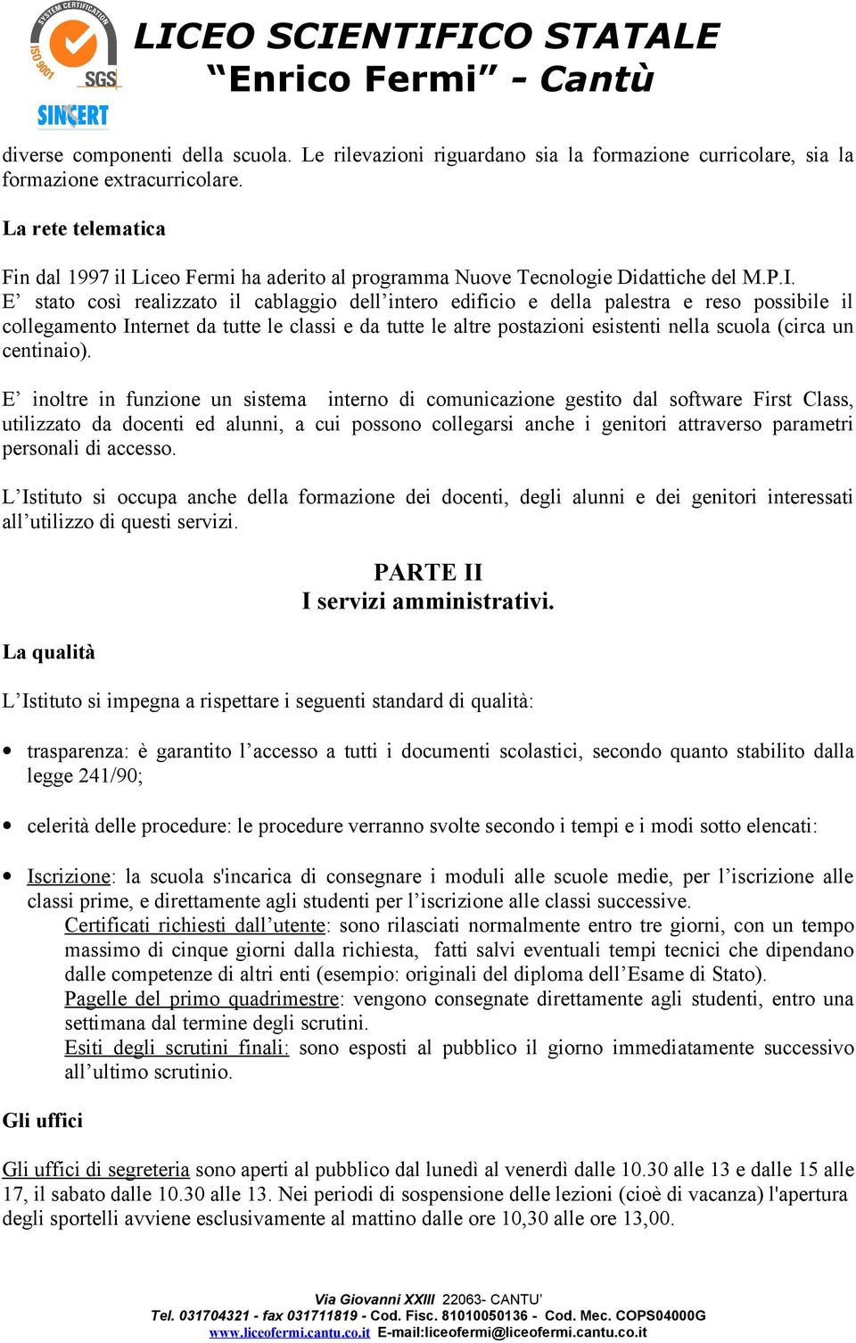 E stato così realizzato il cablaggio dell intero edificio e della palestra e reso possibile il collegamento Internet da tutte le classi e da tutte le altre postazioni esistenti nella scuola (circa un