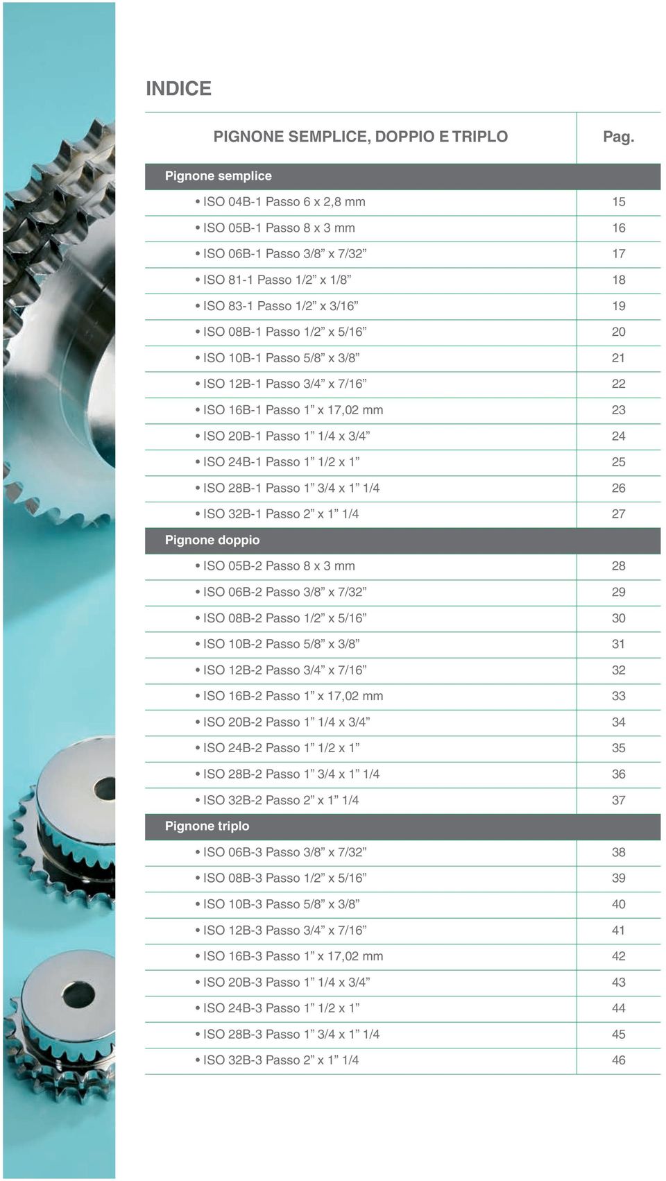 10B-1 Passo 5/8 x 3/8 21 ISO 12B-1 Passo 3/4 x 7/16 22 ISO 16B-1 Passo 1 x 17,02 mm 23 ISO 20B-1 Passo 1 1/4 x 3/4 24 ISO 24B-1 Passo 1 1/2 x 1 25 ISO 28B-1 Passo 1 3/4 x 1 1/4 26 ISO 32B-1 Passo 2 x