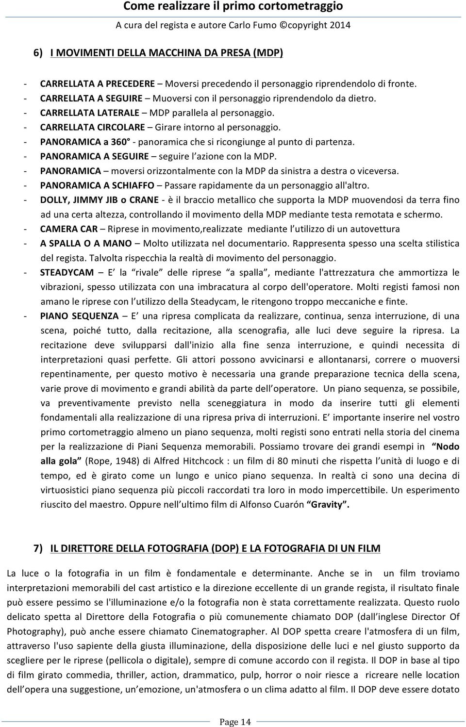 PANORAMICA A SEGUIRE seguire l azione con la MDP. PANORAMICA moversi orizzontalmente con la MDP da sinistra a destra o viceversa. PANORAMICA A SCHIAFFO Passare rapidamente da un personaggio all'altro.