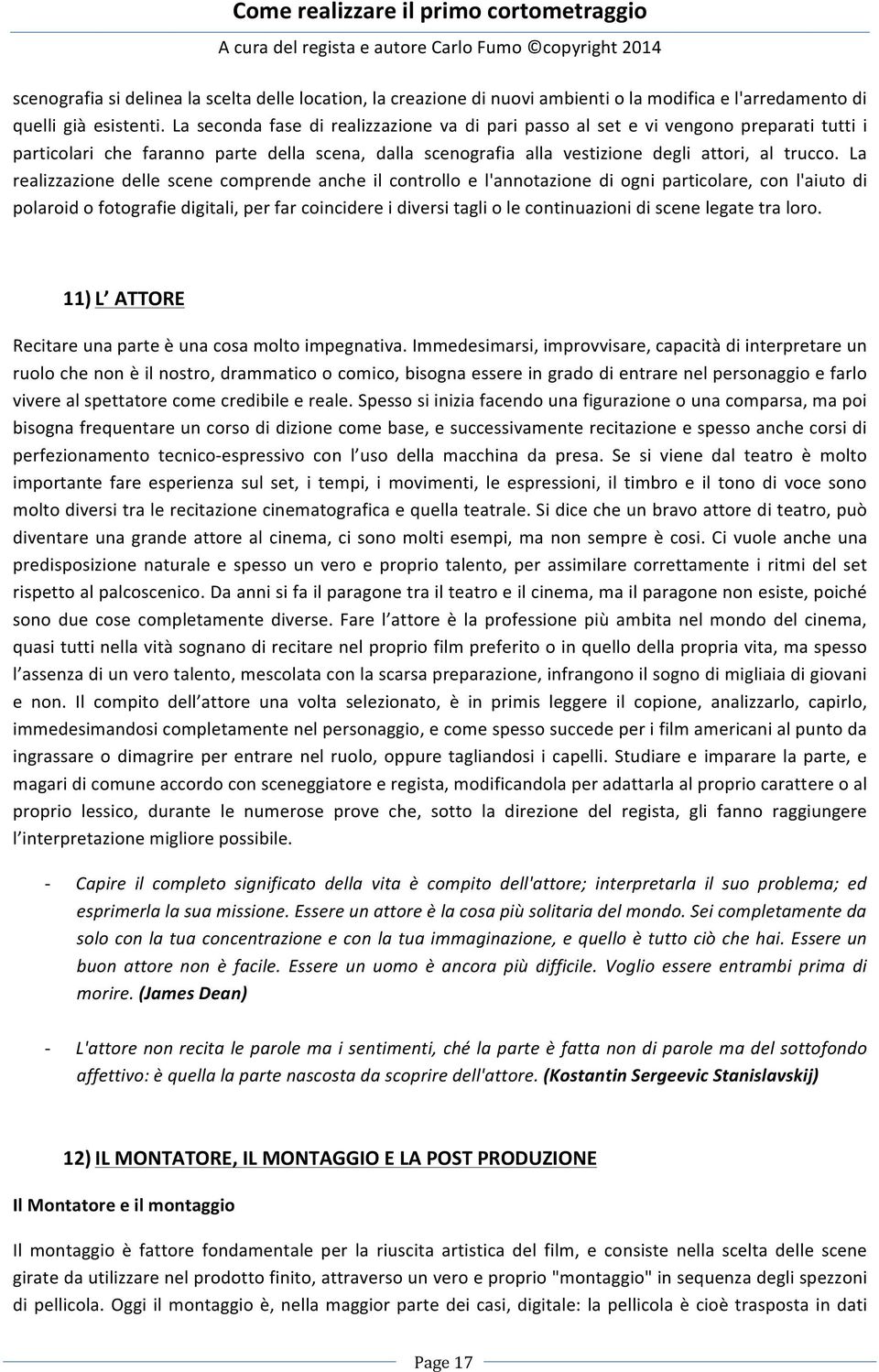 La realizzazione delle scene comprende anche il controllo e l'annotazione di ogni particolare, con l'aiuto di polaroid o fotografie digitali, per far coincidere i diversi tagli o le continuazioni di