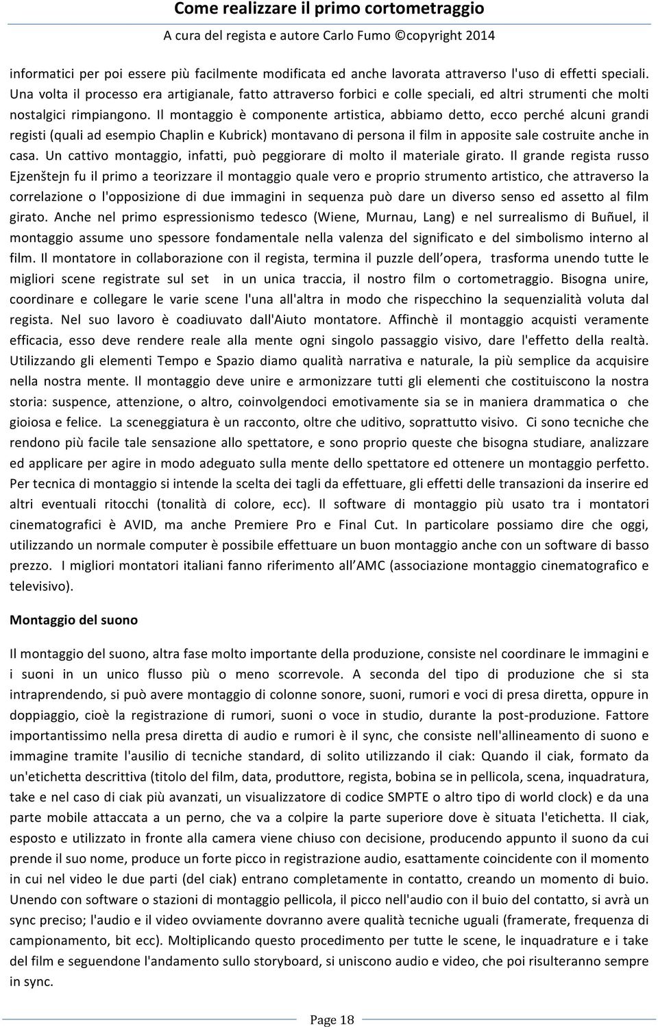 Il montaggio è componente artistica, abbiamo detto, ecco perché alcuni grandi registi (quali ad esempio Chaplin e Kubrick) montavano di persona il film in apposite sale costruite anche in casa.