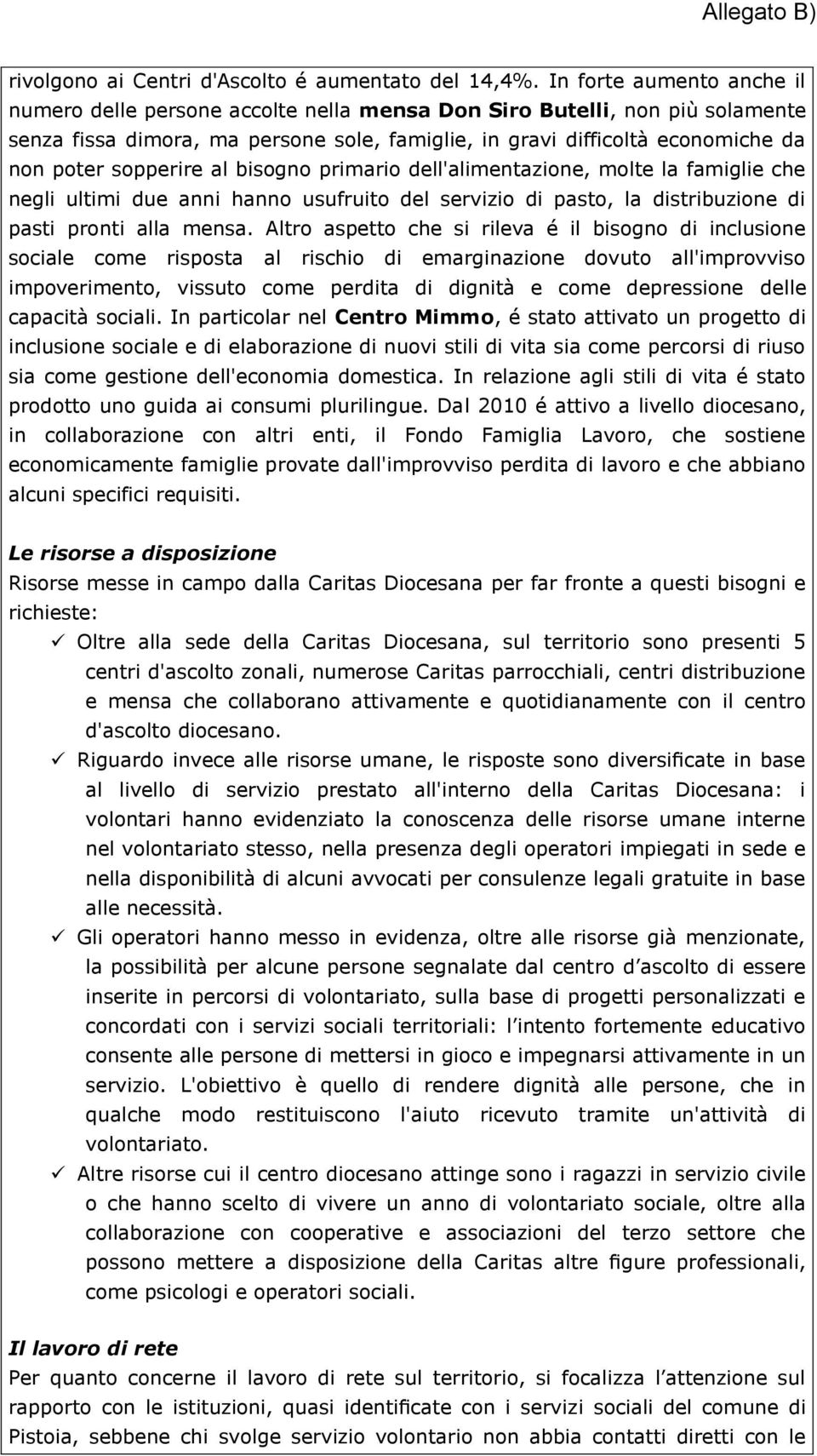 sopperire al bisogno primario dell'alimentazione, molte la famiglie che negli ultimi due anni hanno usufruito del servizio di pasto, la distribuzione di pasti pronti alla mensa.