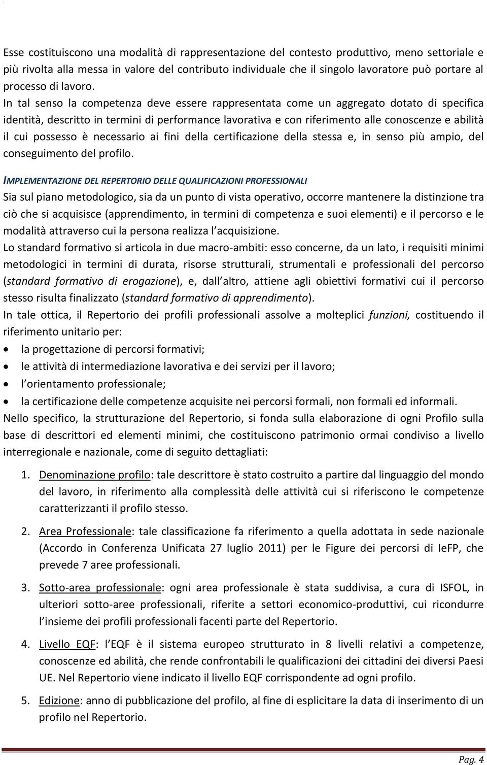 In tal senso la competenza deve essere rappresentata come un aggregato dotato di specifica identità, descritto in termini di performance lavorativa e con riferimento alle conoscenze e abilità il cui