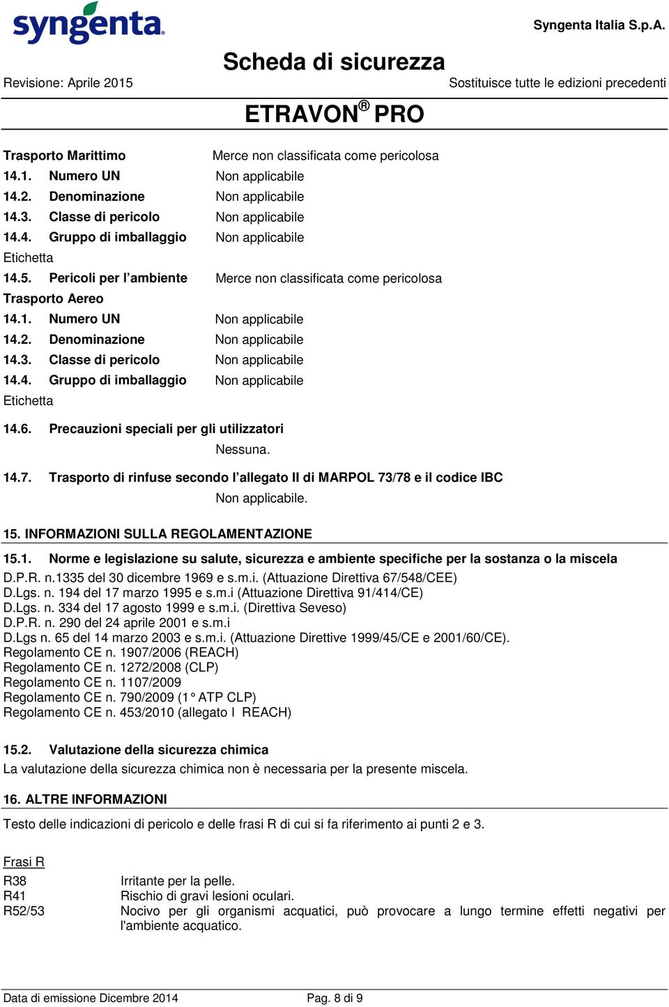 6. Precauzioni speciali per gli utilizzatori Nessuna. 14.7. Trasporto di rinfuse secondo l allegato II di MARPOL 73/78 e il codice IBC Non applicabile. 15. INFORMAZIONI SULLA REGOLAMENTAZIONE 15.1. Norme e legislazione su salute, sicurezza e ambiente specifiche per la sostanza o la miscela D.