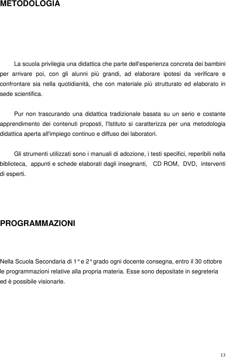 Pur non trascurando una didattica tradizionale basata su un serio e costante apprendimento dei contenuti proposti, l'istituto si caratterizza per una metodologia didattica aperta all'impiego continuo