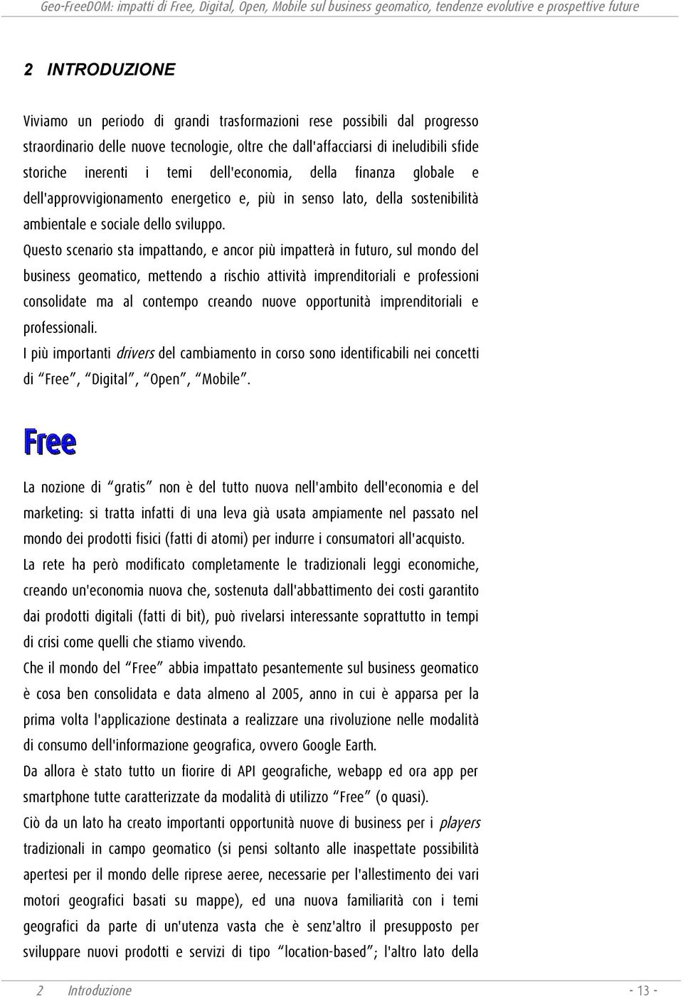 Questo scenario sta impattando, e ancor più impatterà in futuro, sul mondo del business geomatico, mettendo a rischio attività imprenditoriali e professioni consolidate ma al contempo creando nuove