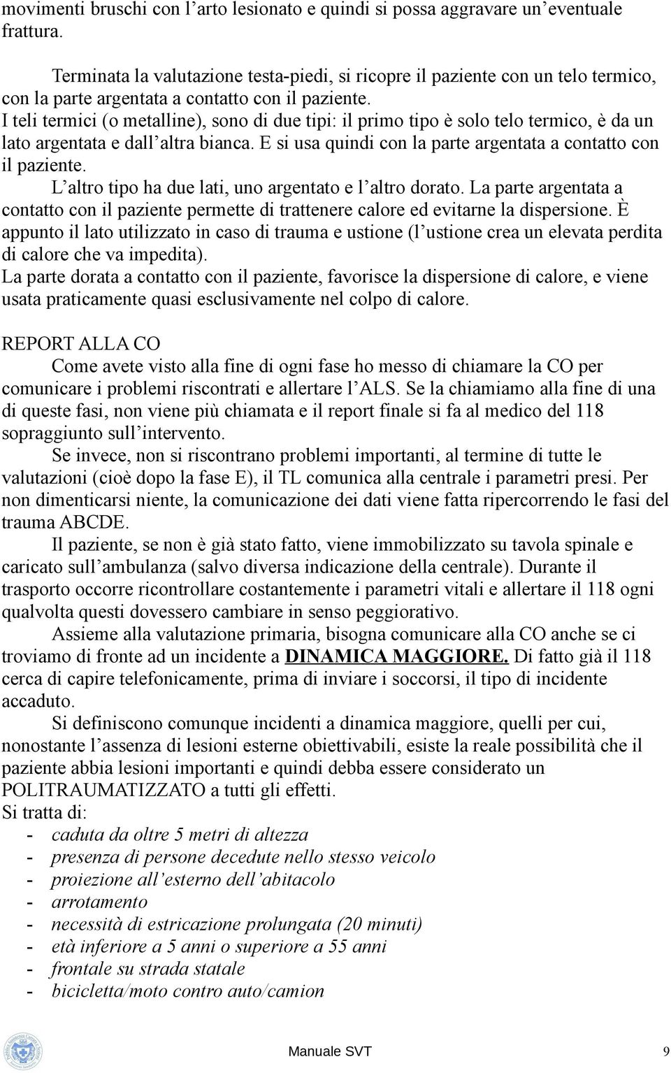 I teli termici (o metalline), sono di due tipi: il primo tipo è solo telo termico, è da un lato argentata e dall altra bianca. E si usa quindi con la parte argentata a contatto con il paziente.