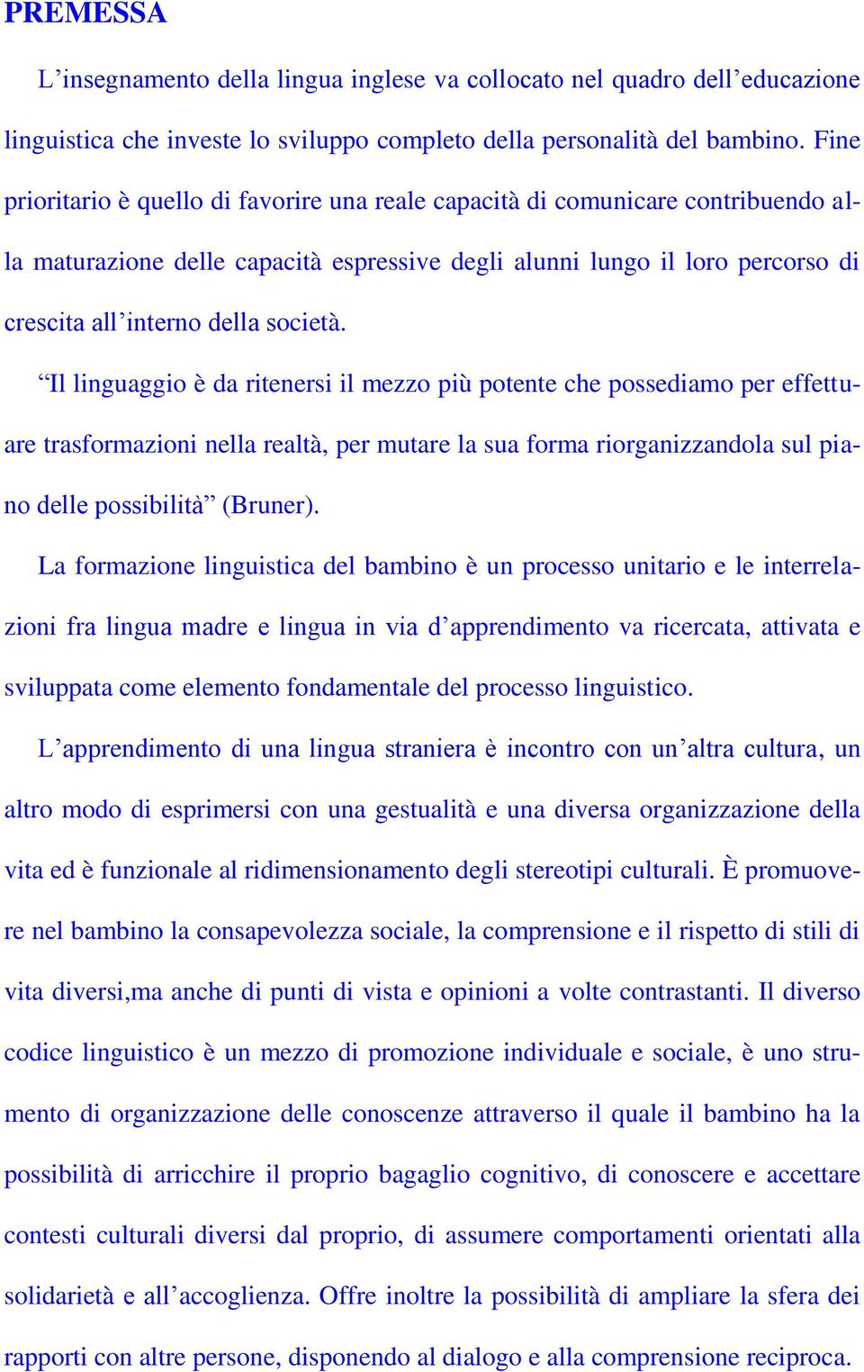 società. Il linguaggio è da ritenersi il mezzo più potente che possediamo per effettuare trasformazioni nella realtà, per mutare la sua forma riorganizzandola sul piano delle possibilità (Bruner).