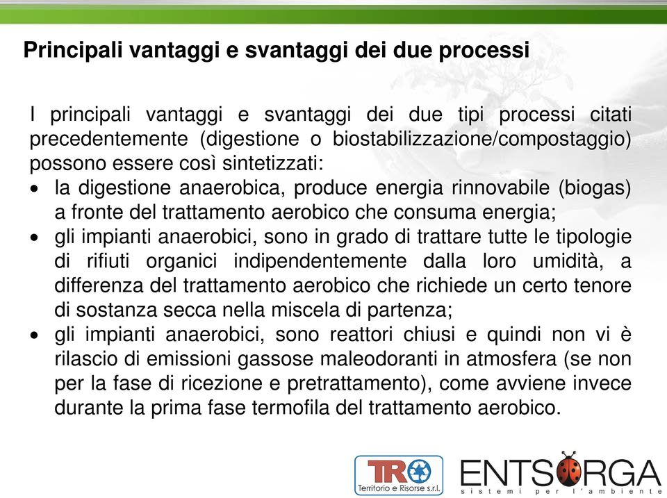 tipologie di rifiuti organici indipendentemente dalla loro umidità, a differenza del trattamento aerobico che richiede un certo tenore di sostanza secca nella miscela di partenza; gli impianti