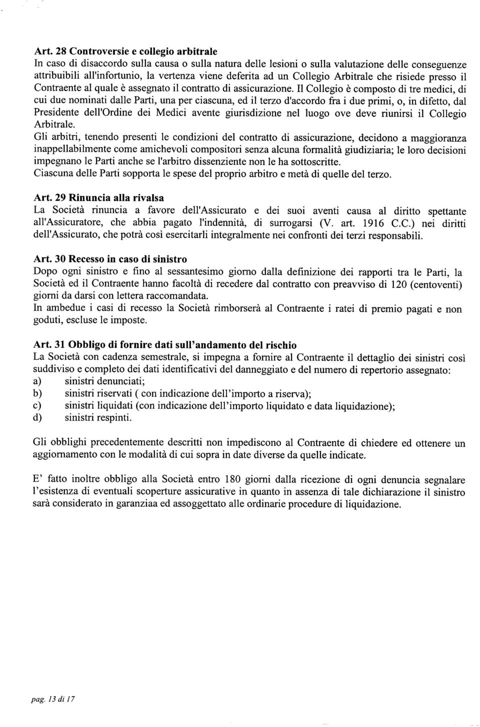 Il Collegio è composto di tre medici, di cui due nominati dalle Parti, una per ciascuna, ed il terzo d'accordo fra i due primi, o, in difetto, dal Presidente dell'ordine dei Medici avente