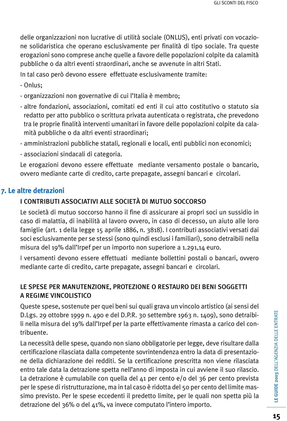 In tal caso però devono essere effettuate esclusivamente tramite: - Onlus; - organizzazioni non governative di cui l Italia è membro; - altre fondazioni, associazioni, comitati ed enti il cui atto